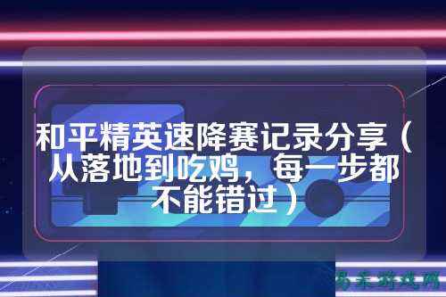 和平精英速降赛记录分享（从落地到吃鸡，每一步都不能错过）