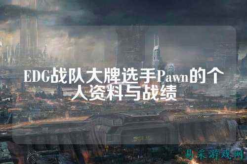 EDG战队大牌选手Pawn的个人资料与战绩