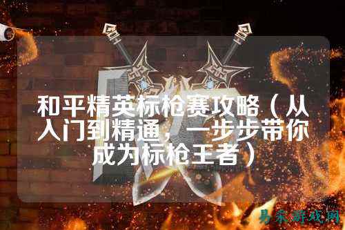 和平精英标枪赛攻略（从入门到精通，一步步带你成为标枪王者）