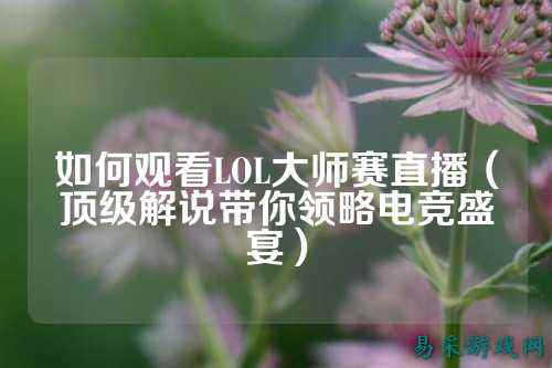 如何观看LOL大师赛直播（顶级解说带你领略电竞盛宴）