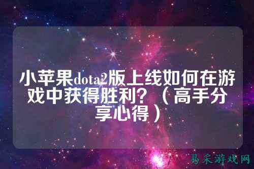 小苹果dota2版上线如何在游戏中获得胜利？（高手分享心得）