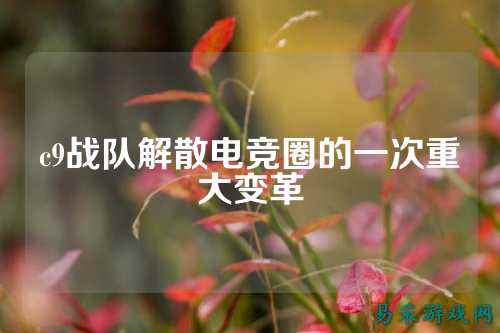 c9战队解散电竞圈的一次重大变革