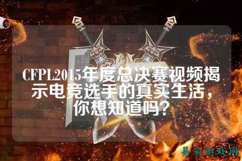 CFPL2015年度总决赛视频揭示电竞选手的真实生活，你想知道吗？