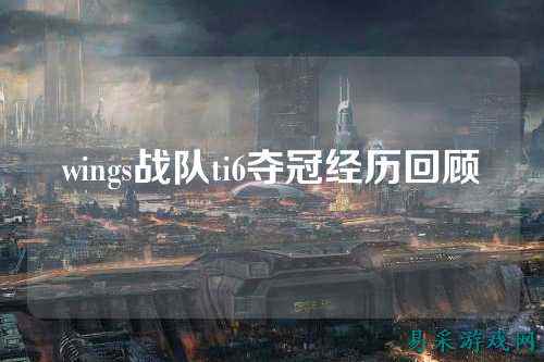 wings战队ti6夺冠经历回顾