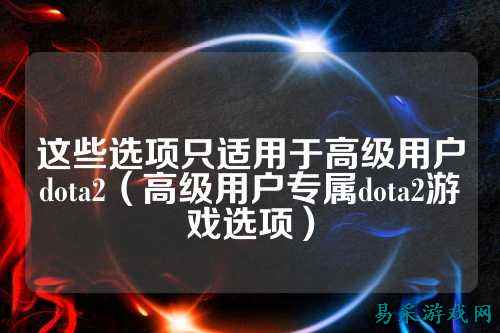 这些选项只适用于高级用户dota2（高级用户专属dota2游戏选项）
