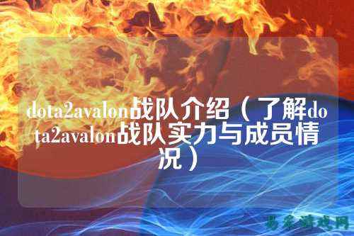 dota2avalon战队介绍（了解dota2avalon战队实力与成员情况）