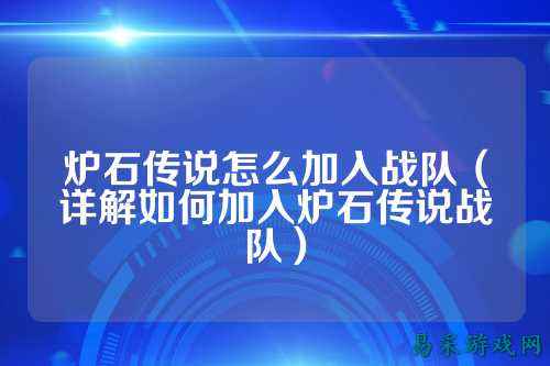 炉石传说怎么加入战队（详解如何加入炉石传说战队）