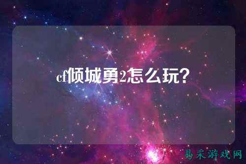 cf倾城勇2怎么玩？