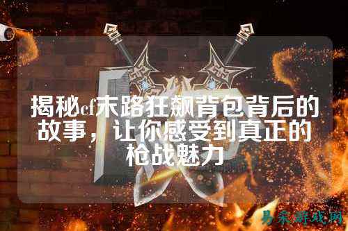 揭秘cf末路狂飙背包背后的故事，让你感受到真正的枪战魅力