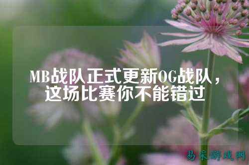 MB战队正式更新OG战队，这场比赛你不能错过