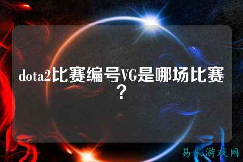 dota2比赛编号VG是哪场比赛？