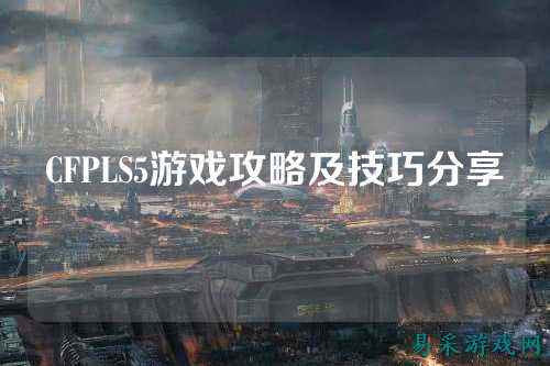 CFPLS5游戏攻略及技巧分享