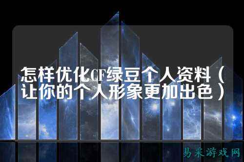 怎样优化CF绿豆个人资料（让你的个人形象更加出色）