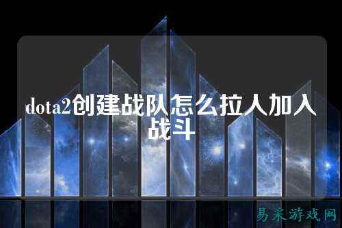 dota2创建战队怎么拉人加入战斗