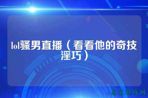 lol骚男直播（看看他的奇技淫巧）