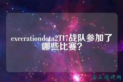 execrationdota2TI7战队参加了哪些比赛？