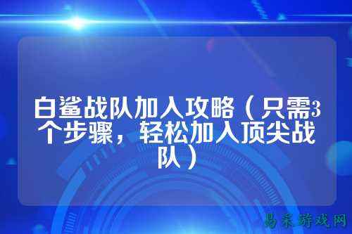 白鲨战队加入攻略（只需3个步骤，轻松加入顶尖战队）