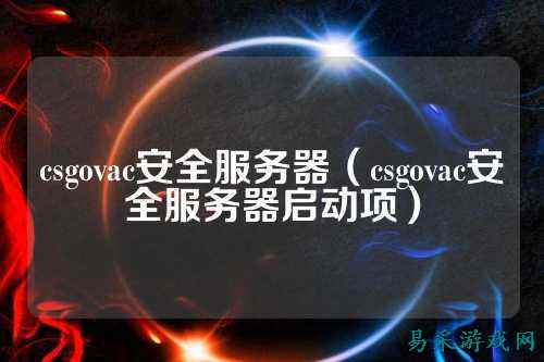 csgovac安全服务器（csgovac安全服务器启动项）