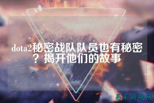 dota2秘密战队队员也有秘密？揭开他们的故事