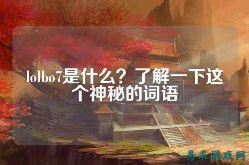 lolbo7是什么？了解一下这个神秘的词语