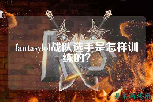 fantasylol战队选手是怎样训练的？