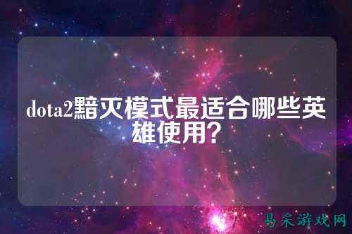 dota2黯灭模式最适合哪些英雄使用？
