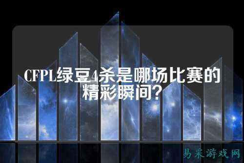 CFPL绿豆4杀是哪场比赛的精彩瞬间？