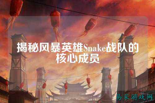 揭秘风暴英雄Snake战队的核心成员
