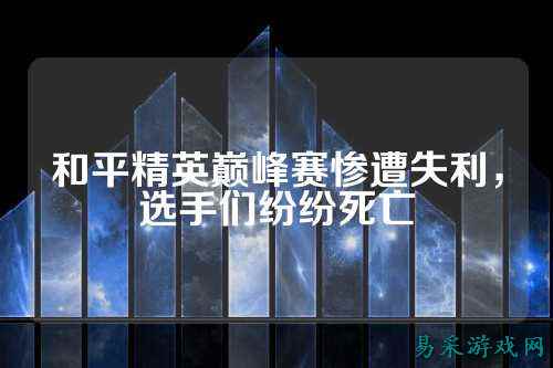 和平精英巅峰赛惨遭失利，选手们纷纷死亡