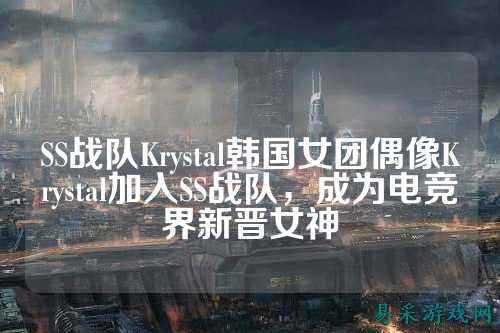 SS战队Krystal韩国女团偶像Krystal加入SS战队，成为电竞界新晋女神