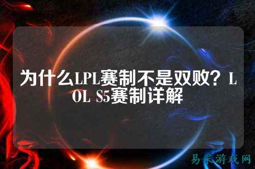 为什么LPL赛制不是双败？LOL S5赛制详解