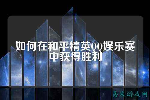 如何在和平精英QQ娱乐赛中获得胜利
