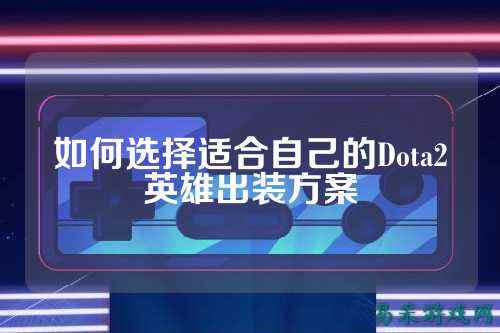如何选择适合自己的Dota2英雄出装方案