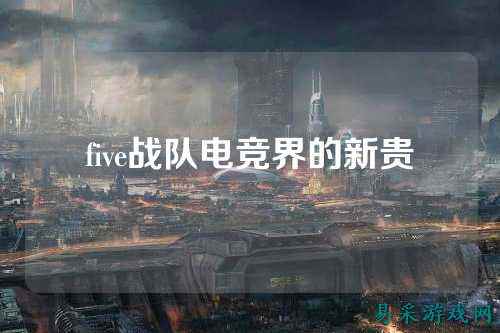 five战队电竞界的新贵