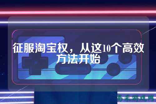 征服淘宝权，从这10个高效方法开始