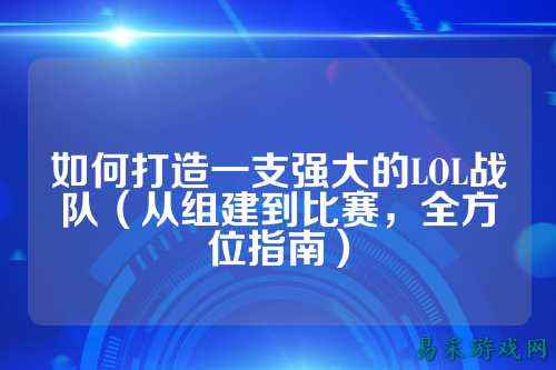 如何打造一支强大的LOL战队（从组建到比赛，全方位指南）