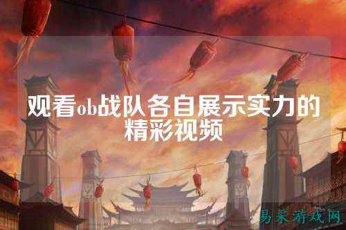 观看ob战队各自展示实力的精彩视频