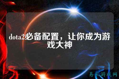 dota2必备配置,让你成为游戏大神