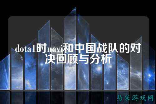 dota1时navi和中国战队的对决回顾与分析