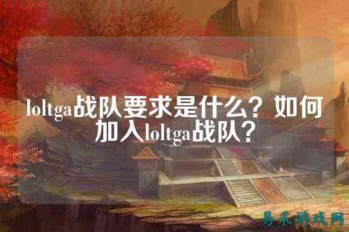 loltga战队要求是什么？如何加入loltga战队？
