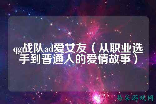 qg战队ad爱女友（从职业选手到普通人的爱情故事）