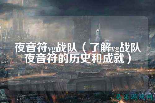 夜音符yg战队（了解yg战队夜音符的历史和成就）