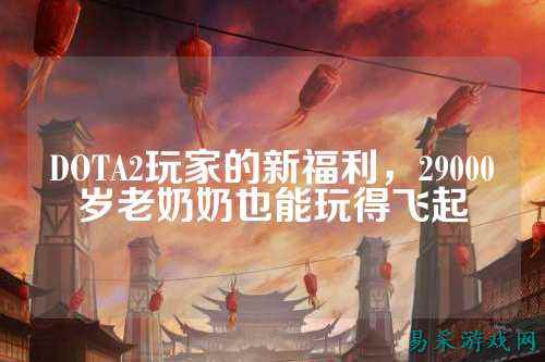 DOTA2玩家的新福利,29000岁老奶奶也能玩得飞起