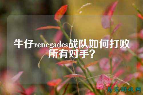 牛仔renegades战队如何打败所有对手？
