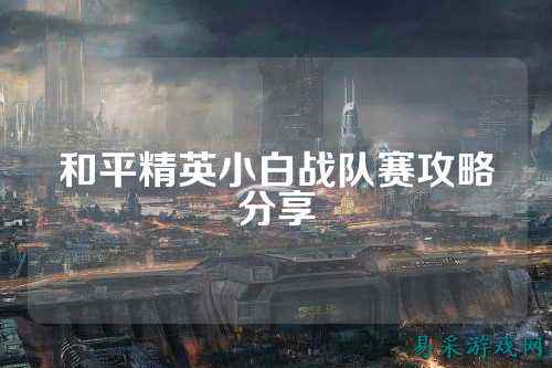 和平精英小白战队赛攻略分享