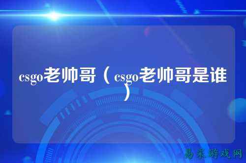 csgo老帅哥(csgo老帅哥是谁)