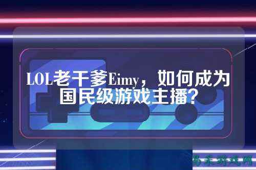 LOL老干爹Eimy,如何成为国民级游戏主播?