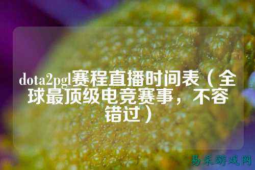 dota2pgl赛程直播时间表(全球最顶级电竞赛事,不容错过)