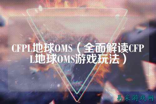CFPL地球OMS(全面解读CFPL地球OMS游戏玩法)