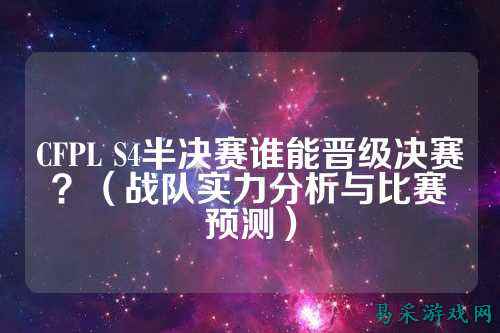 CFPL S4半决赛谁能晋级决赛?(战队实力分析与比赛预测)